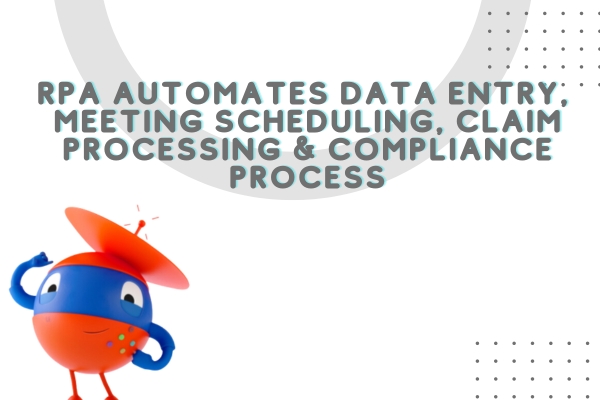 RPA Automates Data entry, Meeting scheduling, claim processing & compliance process